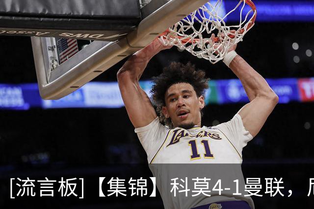 [流言板]【集锦】科莫4-1曼联，尼科帕斯两球一助，齐尔克泽破门